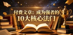 付费文章:成为强者的10大核心法门-大象聊项目