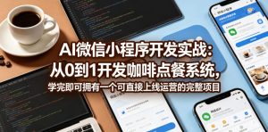 AI微信小程序开发实战:从0到1开发咖啡点餐系统,学完即可拥有一个可直接上线运营的完整项目-大象聊项目
