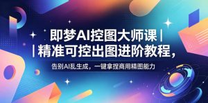 即梦AI控图大师课|精准可控出图进阶教程,告别AI乱生成,一键拿捏商用精图能力-大象聊项目
