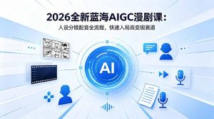 2026全新蓝海AIGC漫剧课:人设分镜配音全流程,快速入局高变现赛道-大象聊项目