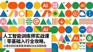 AI人工智能 训练师实战课|零基础入行全攻略,从理论到实操掌握数据标注全流程技能-大象聊项目