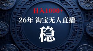 【新技术】淘宝无人直播,独家,日入2K+,无封号,可矩阵,长期稳定【揭秘】-大象聊项目