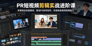 PR短视频剪辑实战进阶课,多案例全技能精讲,联动PS协同创作,快速练就商用剪辑能力-大象聊项目