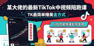 某大佬的最新TikTok中视频陪跑课,TK最简单賺美金方式,靠播放量賺钱,小白也能快速起号变现-大象聊项目