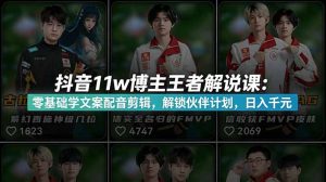 抖音11w博主王者荣耀解说课:零基础学文案配音剪辑,解锁伙伴计划,日入千元-大象聊项目