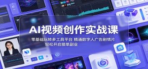 AI视频创作实战课:零基础玩转多工具平台,精通数字人广告、剧情片,轻松开启接单副业-大象聊项目