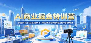 AI商业掘金特训营:掌握同城引流直播技巧,刷新商业思维解锁全新增收路径-大象聊项目