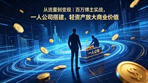 从流量到变现|百万博主实战,一人公司搭建,轻资产放大商业价值-大象聊项目