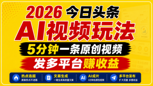 2026今日头条AI视频玩法,5分钟一条原创视频,发多平台赚收益-大象聊项目