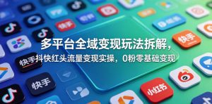 多平台全域变现玩法拆解，抖快红头流量变现实操，0粉零基础变现-大象聊项目
