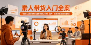 素人带货入门全案，一站式打通短视频与直播带货从认知、起号、实操到变现的完整闭环-大象聊项目
