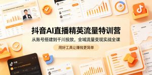 抖音AI直播精英流量特训营，从账号搭建到千川投放，全域流量变现实战全课，用好工具让賺钱更简单-大象聊项目