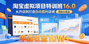 淘宝虚拟项目特训班16.0，从开店到打造自动盈利店铺，借助AI选品，单品收益10W+(更新5月)-大象聊项目