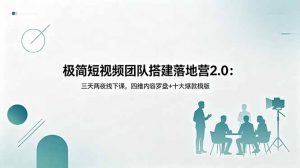 极简短视频团队搭建落地营2.0：三天两夜线下课，四维内容罗盘+十大爆款模版-大象聊项目