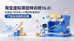 淘宝虚拟项目特训班16.0：AI选品+时效品+小爆品快速起店，打造自动盈利店铺-大象聊项目