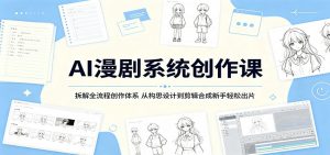 AI漫剧系统创作课：拆解全流程创作体系，从构思设计到剪辑合成新手轻松出片-大象聊项目