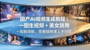 国产AI视频生成教程｜一图生视频 + 美女跳舞 + 短剧漫剧，零基础快速上手创作-大象聊项目