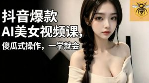 抖音爆款AI美女视频课，傻瓜式操作，一学就会，1个小就能上手-大象聊项目