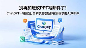 别再加班改PPT写邮件了!ChatGPT一键搞定,白领学生老板都在偷偷学的AI效率课-大象聊项目