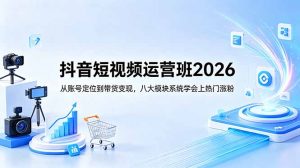 抖音短视频运营班2026:从账号定位到带货变现,八大模块系统学会上热门涨粉-大象聊项目