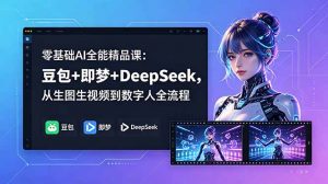 零基础AI全能精品课:豆包+即梦+DeepSeek,从生图生视频到数字人全流程-大象聊项目