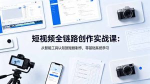 短视频全链路创作实战课:从智能工具认知到短剧制作,零基础系统学习-大象聊项目