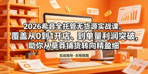 2026希音全托管无货源实战课,覆盖从0到1开店、到单量利润突破,助你从草莽铺货转向精细化盈利-大象聊项目