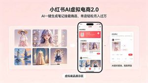 小红书AI虚拟电商2.0,AI一键生成笔记挂载商品,单店轻松月入过万-大象聊项目