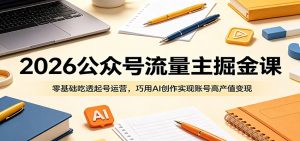2026公众号流量主掘金课:零基础吃透起号运营,巧用AI创作实现账号高产值变现-大象聊项目