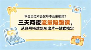 不会定位不会起号不会做视频?三天两夜流量陪跑课,从账号搭建到AI出片一站式搞定-大象聊项目