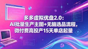多多虚拟优盘2.0:AI批量生产主图+无脑选品流程,微付费高投产15天单店起量-大象聊项目
