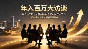 年入百万大访谈：没有凭空而来的成功，只有全力以赴的坚守，8位创业者真实拆解逆风翻盘路-大象聊项目