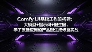 Comfy UI基础工作流搭建：大模型+提示词+图生图，学了就能应用的产品图生成修复实战-大象聊项目