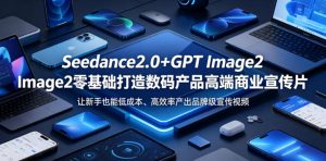 Seedance2.0+GPT Image2零基础打造数码产品高端商业宣传片，让新手也能低成本、高效率产出品牌级宣传视频-大象聊项目