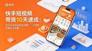 快手短视频带货10天速成：定位开店选品到全站推广，三种带货模式全拆解-大象聊项目