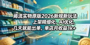 薅流实物原版2026新规新玩法，上架精细化，AI优化，几天就能出单，单店月收益1k+-大象聊项目