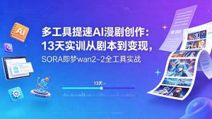多工具提速AI漫剧创作：13天实训从剧本到变现，SORA即梦wan2-2全工具实战-大象聊项目