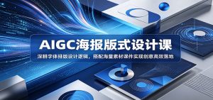 AIGC海报版式设计课:深耕字体排版设计逻辑,搭配海量素材课件实现创意高效落地-大象聊项目