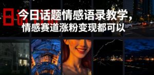 今日话题情感语录教学,情感赛道涨粉变现都可以-大象聊项目