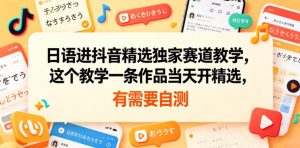 日语进抖音精选独家赛道教学,这个教学一条作品当天开精选,有需要自测-大象聊项目