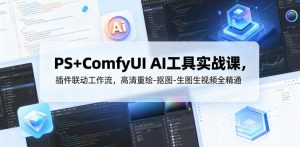 PS+ComfyUI AI工具实战课,插件联动工作流,高清重绘-抠图-生图生视频全精通-大象聊项目