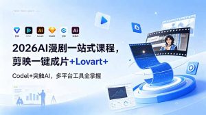 2026AI 漫剧一站式课程,剪映一键成片+Lovart+Codel+突触AI,多平台工具全掌握-大象聊项目