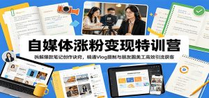自媒体涨粉变现特训营:拆解爆款笔记创作诀窍,精通Vlog摄制与朋友圈美工高效引流获客-大象聊项目