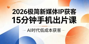 2026极简新媒体IP获客,15分钟手机出片课,AI时代低成本获客-大象聊项目