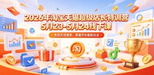 2026年淘宝天猫超级店长特训营5月23-5月24线下课,告别无效摸索,掌握平台最新玩法-大象聊项目
