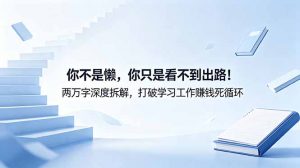 付费文章:你不是懒,你只是看不到出路!两万字深度拆解,打破学习工作赚钱死循环-大象聊项目