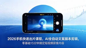 2026 手机快速出片课程,AI 全自动文案脚本剪辑,零基础 15 分钟搞定短视频获客内容-大象聊项目