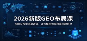 2026新版GEO布局课:拆解AI搜索底层逻辑,让大模型优先收录品牌信息-大象聊项目