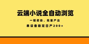云端小说全自动浏览阅读,一键启动、批量产出,单设备稳定产出200+【揭秘】-大象聊项目