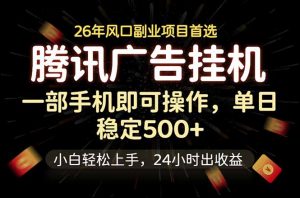 腾讯广告挂机,一部手机轻松日入500+,小白轻松上手,长期稳定-大象聊项目